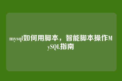 mysql如何用脚本，智能脚本操作MySQL指南