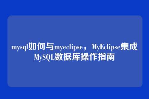 mysql如何与myeclipse,MyEclipse集成MySQL数据库操作指南