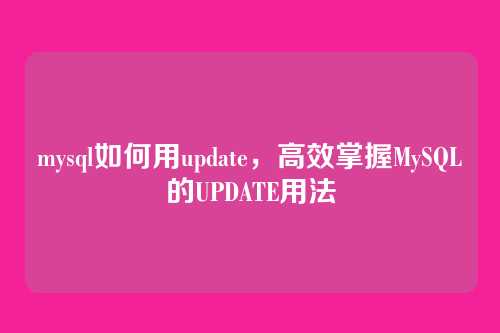 mysql如何用update,高效掌握MySQL的UPDATE用法