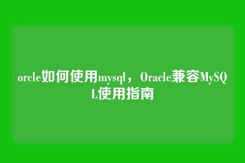 orcle如何使用mysql,Oracle兼容MySQL使用指南