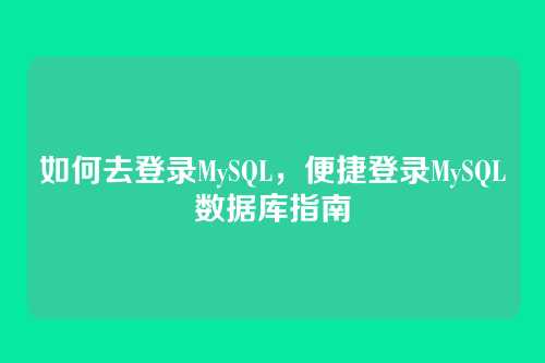 如何去登录MySQL，便捷登录MySQL数据库指南