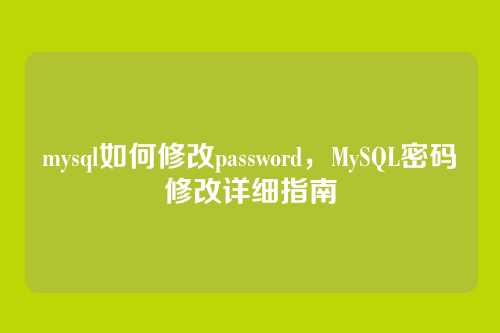 mysql如何修改password,MySQL密码修改详细指南
