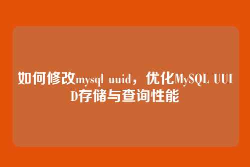 如何修改mysql uuid，优化MySQL UUID存储与查询性能
