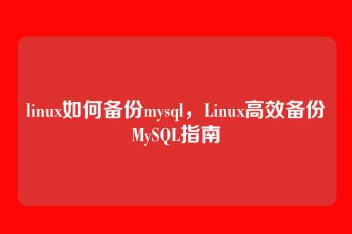 linux如何备份mysql,Linux高效备份MySQL指南