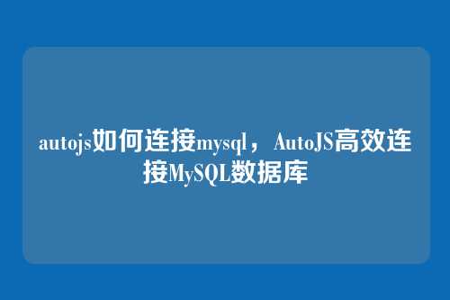 autojs如何连接mysql,AutoJS高效连接MySQL数据库