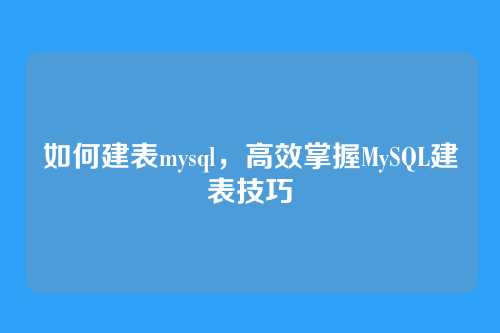 如何建表mysql,高效掌握MySQL建表技巧