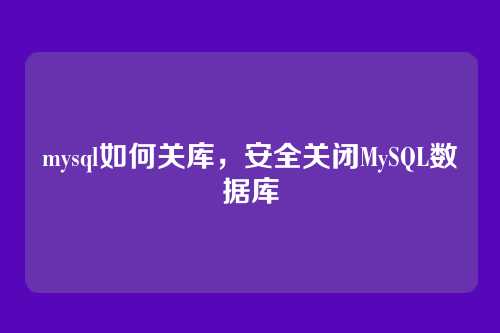 mysql如何关库,安全关闭MySQL数据库
