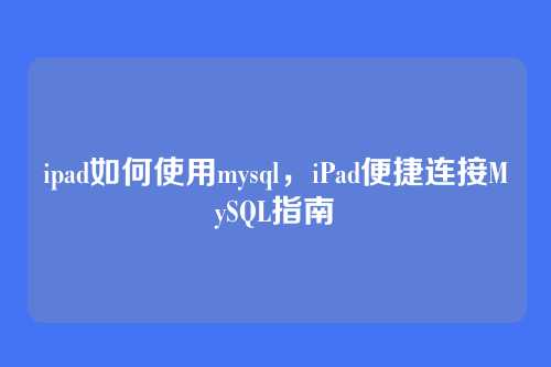 ipad如何使用mysql，iPad便捷连接MySQL指南