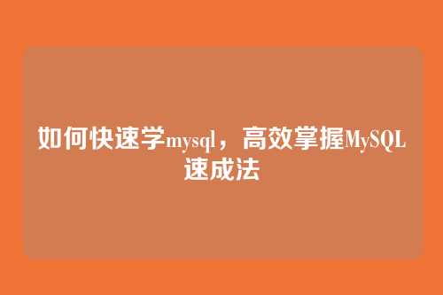 如何快速学mysql,高效掌握MySQL速成法