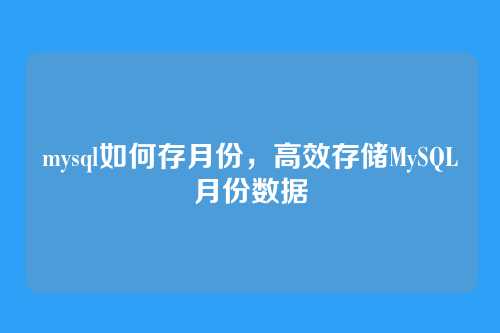 mysql如何存月份,高效存储MySQL月份数据
