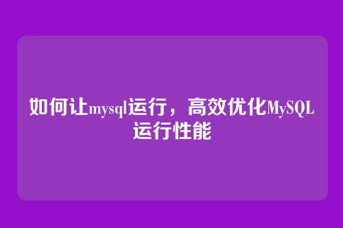 如何让mysql运行,高效优化MySQL运行性能