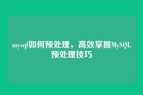mysql如何预处理，高效掌握MySQL预处理技巧