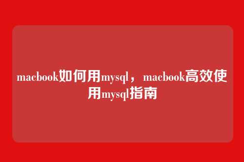 macbook如何用mysql,macbook高效使用mysql指南