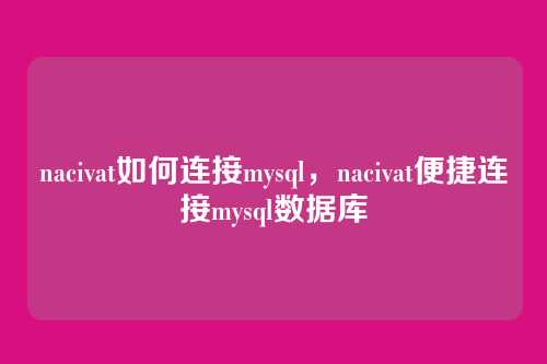 nacivat如何连接mysql，nacivat便捷连接mysql数据库