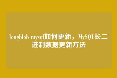 longblob mysql如何更新,MySQL长二进制数据更新方法