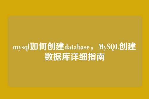 mysql如何创建database,MySQL创建数据库详细指南