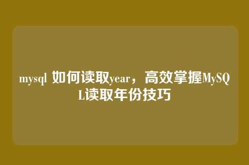 mysql 如何读取year,高效掌握MySQL读取年份技巧
