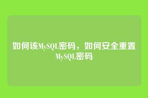如何该MySQL密码,如何安全重置MySQL密码