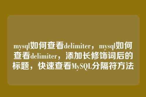 mysql如何查看delimiter,mysql如何查看delimiter,添加长修饰词后的标题,快速查看MySQL分隔符方法