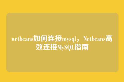 netbeans如何连接mysql,Netbeans高效连接MySQL指南