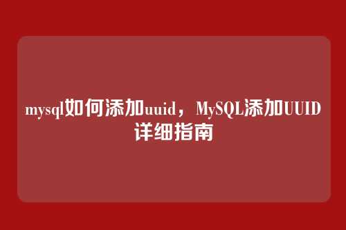 mysql如何添加uuid，MySQL添加UUID详细指南