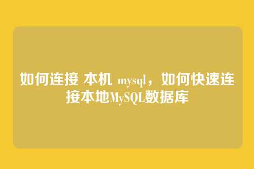 如何连接 本机 mysql,如何快速连接本地MySQL数据库