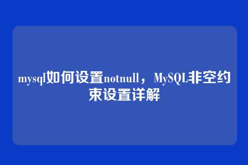 mysql如何设置notnull,MySQL非空约束设置详解
