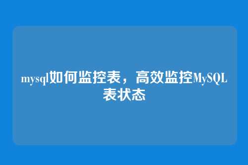 mysql如何监控表，高效监控MySQL表状态
