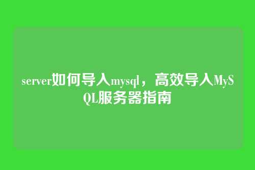 server如何导入mysql,高效导入MySQL服务器指南