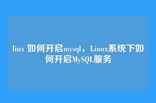 liux 如何开启mysql,Linux系统下如何开启MySQL服务