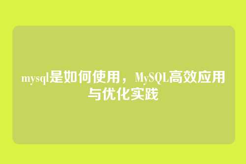 mysql是如何使用,MySQL高效应用与优化实践