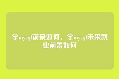 学mysql前景如何,学mysql未来就业前景如何