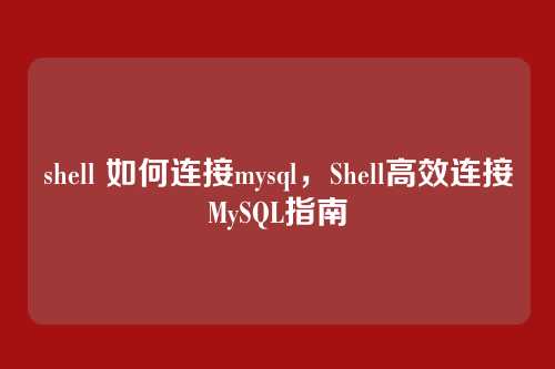 shell 如何连接mysql，Shell高效连接MySQL指南