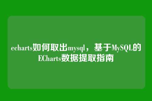echarts如何取出mysql,基于MySQL的ECharts数据提取指南