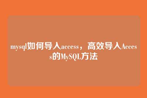 mysql如何导入access,高效导入Access的MySQL方法