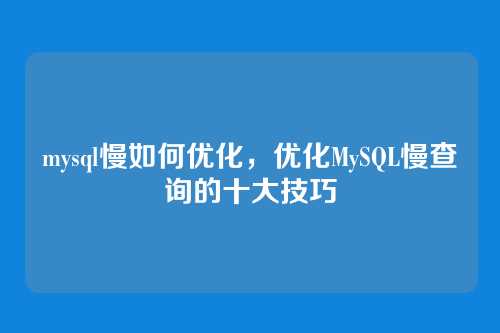 mysql慢如何优化,优化MySQL慢查询的十大技巧