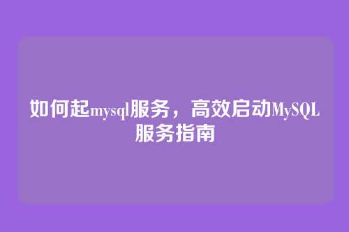 如何起mysql服务,高效启动MySQL服务指南