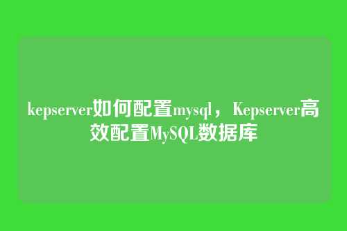 kepserver如何配置mysql，Kepserver高效配置MySQL数据库
