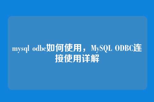 mysql odbc如何使用,MySQL ODBC连接使用详解