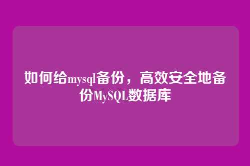 如何给mysql备份,高效安全地备份MySQL数据库
