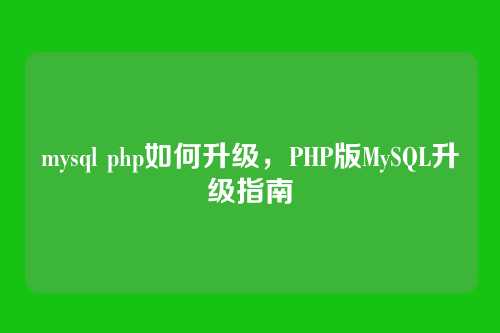 mysql php如何升级,PHP版MySQL升级指南