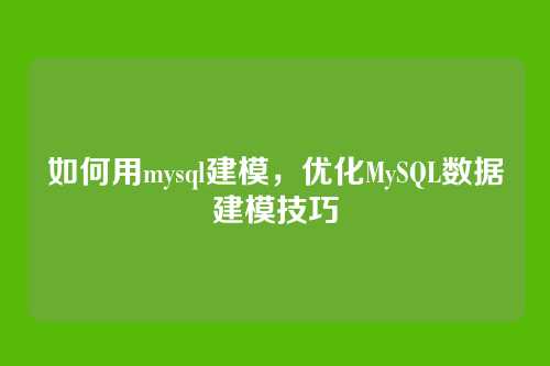 如何用mysql建模,优化MySQL数据建模技巧