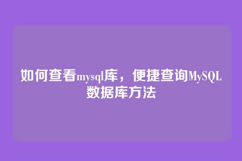 如何查看mysql库,便捷查询MySQL数据库方法