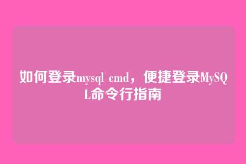 如何登录mysql cmd，便捷登录MySQL命令行指南