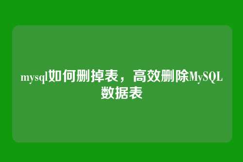 mysql如何删掉表,高效删除MySQL数据表