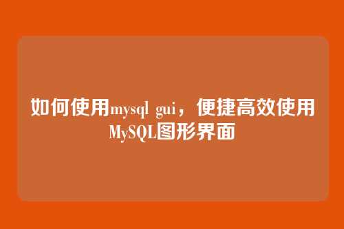 如何使用mysql gui,便捷高效使用MySQL图形界面