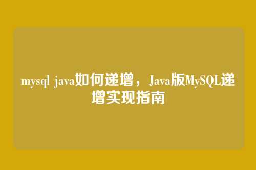 mysql java如何递增,Java版MySQL递增实现指南