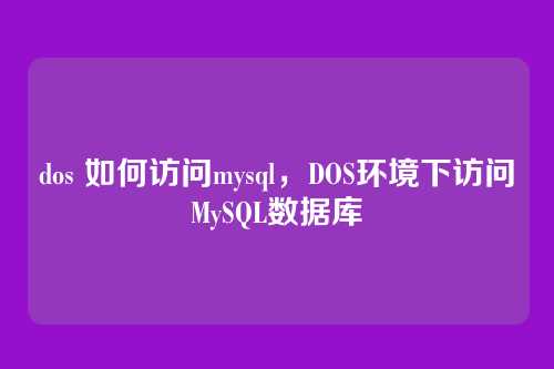 dos 如何访问mysql，DOS环境下访问MySQL数据库
