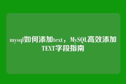 mysql如何添加text,MySQL高效添加TEXT字段指南