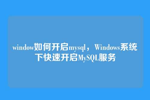 window如何开启mysql,Windows系统下快速开启MySQL服务